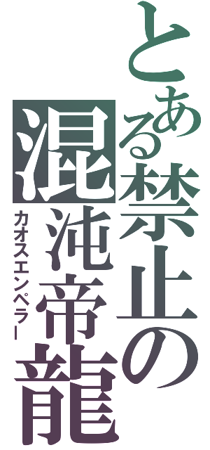 とある禁止の混沌帝龍（カオスエンペラー）