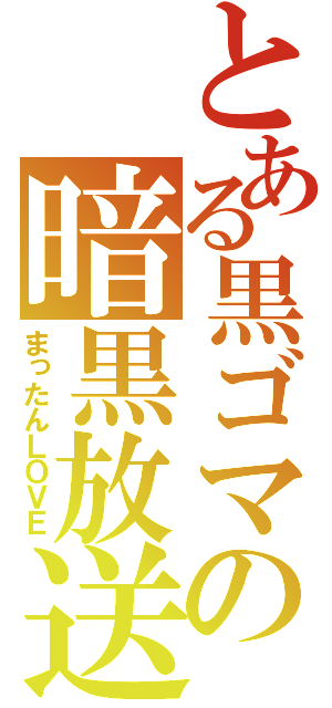 とある黒ゴマの暗黒放送（まったんＬＯＶＥ）