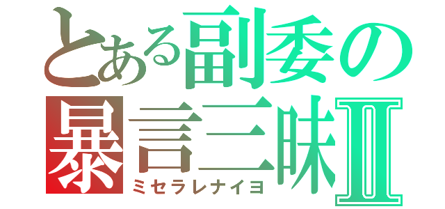 とある副委の暴言三昧Ⅱ（ミセラレナイヨ）