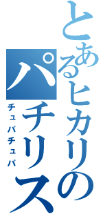 とあるヒカリのパチリス（チュパチュパ）