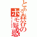 とある森谷のホモ疑惑（ボーイズＬＯＶＥ）