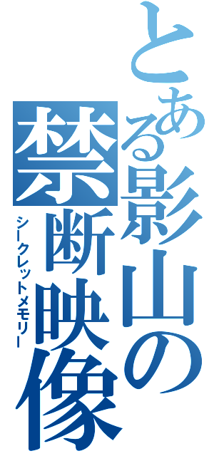 とある影山の禁断映像（シークレットメモリー）