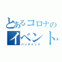 とあるコロナのイベント中止（パンデミック）