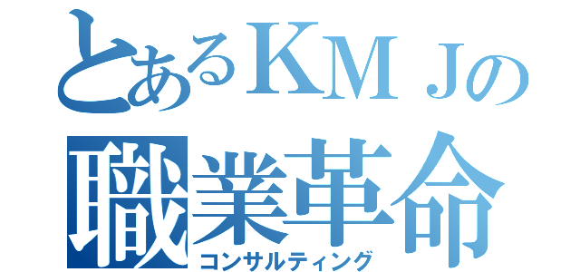 とあるＫＭＪの職業革命（コンサルティング）