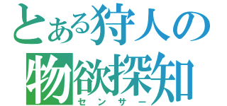 とある狩人の物欲探知（センサー）