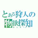 とある狩人の物欲探知（センサー）