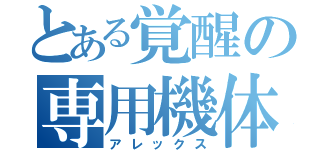 とある覚醒の専用機体（アレックス）