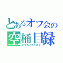 とあるオフ会の空桶目録（オフカイカラオケ）