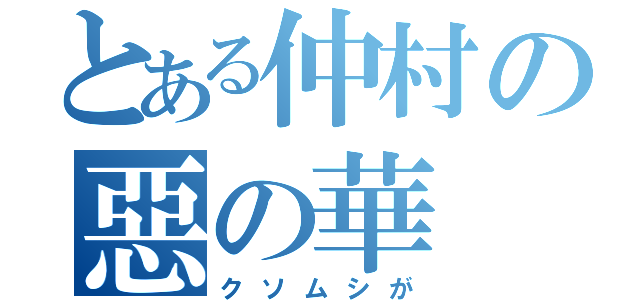 とある仲村の惡の華（クソムシが）