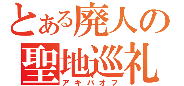 とある廃人の聖地巡礼（アキバオフ）