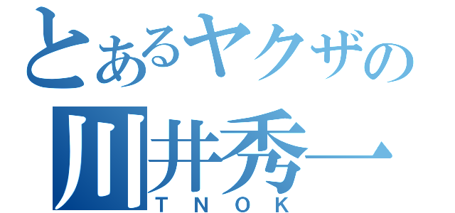 とあるヤクザの川井秀一（ＴＮＯＫ）