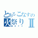 とあるこなすの火祭りⅡ（焼きナス）