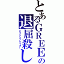 とあるＧＲＥＥの退屈殺し（ヒマジンブレイカー）