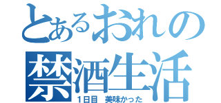 とあるおれの禁酒生活（１日目　美味かった）