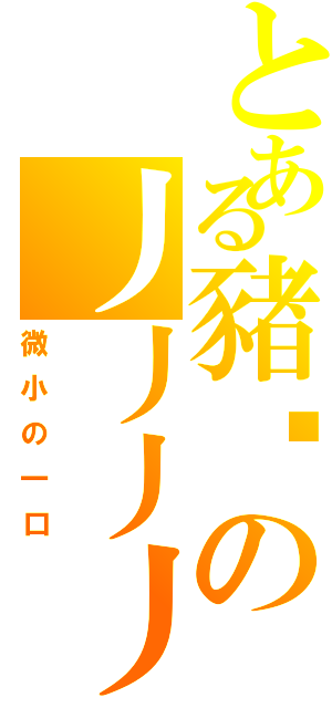 とある豬咪の丿丿丿丿（微小の一口）