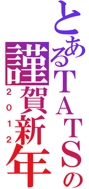 とあるＴＡＴＳＵ年の謹賀新年（２０１２）