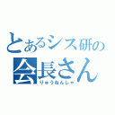 とあるシス研の会長さん（りゅうねんしゃ）