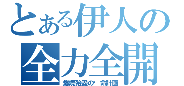 とある伊人の全力全開（燃燒殆盡の绝命計画）