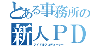 とある事務所の新人ＰＤ（アイドルプロデューサー）