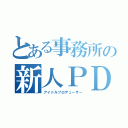 とある事務所の新人ＰＤ（アイドルプロデューサー）