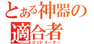 とある神器の適合者（ゴッドイーター）