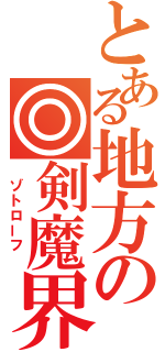 とある地方の◎剣魔界（　ゾトローフ　）