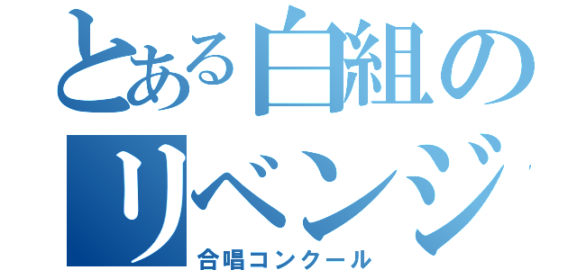 とある白組のリベンジ（合唱コンクール）