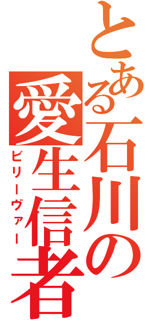 とある石川の愛生信者（ビリーヴァー）