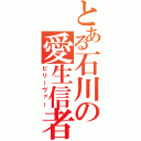 とある石川の愛生信者（ビリーヴァー）