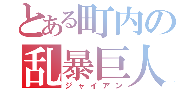 とある町内の乱暴巨人（ジャイアン）