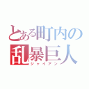 とある町内の乱暴巨人（ジャイアン）