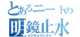 とあるニートの明鏡止水（メイキョウシスイ）