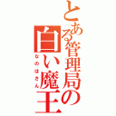 とある管理局の白い魔王（なのはさん）