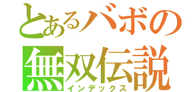 とあるバボの無双伝説（インデックス）