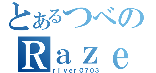 とあるつべのＲａｚｅｒ厨（ｒｉｖｅｒ０７０３）