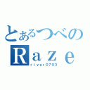 とあるつべのＲａｚｅｒ厨（ｒｉｖｅｒ０７０３）