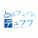 とあるフォカヌポォｗｗｗのデュフフフフフ（コポォｗｗフォカヌポォｗ）