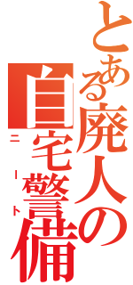 とある廃人の自宅警備（ニート）