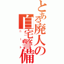 とある廃人の自宅警備（ニート）