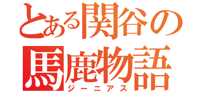 とある関谷の馬鹿物語（ジーニアス）