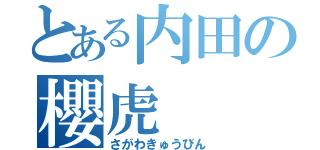 とある内田の櫻虎（さがわきゅうびん）