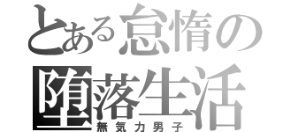 とある怠惰の堕落生活（無気力男子）