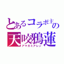 とあるコラボ主の天咬鴉蓮（アマガミアレン）