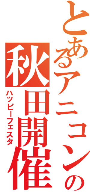 とあるアニコンの秋田開催（ハッピーフェスタ）