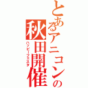 とあるアニコンの秋田開催（ハッピーフェスタ）