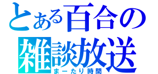 とある百合の雑談放送（まーたり時間）