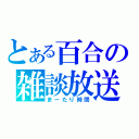 とある百合の雑談放送（まーたり時間）