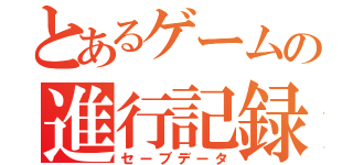 とあるゲームの進行記録（セーブデータ）