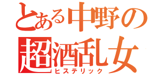 とある中野の超酒乱女（ヒステリック）