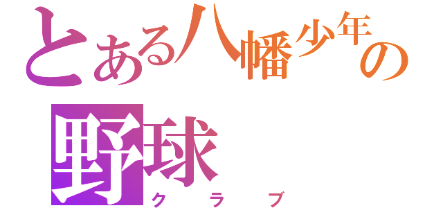 とある八幡少年の野球（クラブ）